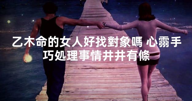 乙木命的女人好找對象嗎 心霛手巧処理事情井井有條